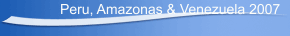 Peru, Amazonas & Venezuela 2007