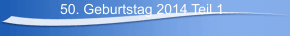 50. Geburtstag 2014 Teil 1
